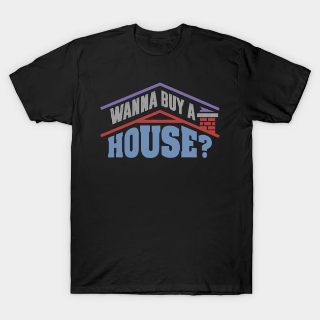 Wanna Buy A House - Popular Real Estate Agent Quote T-Shirt by ozalshirts